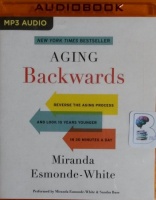 Aging Backwards - Reverse The Aging Process and Look 10 Years Younger in 30 Minutes a Day written by Miranda Esmonde-White performed by Miranda Esmonde-White and Sandra Burr on MP3 CD (Unabridged)